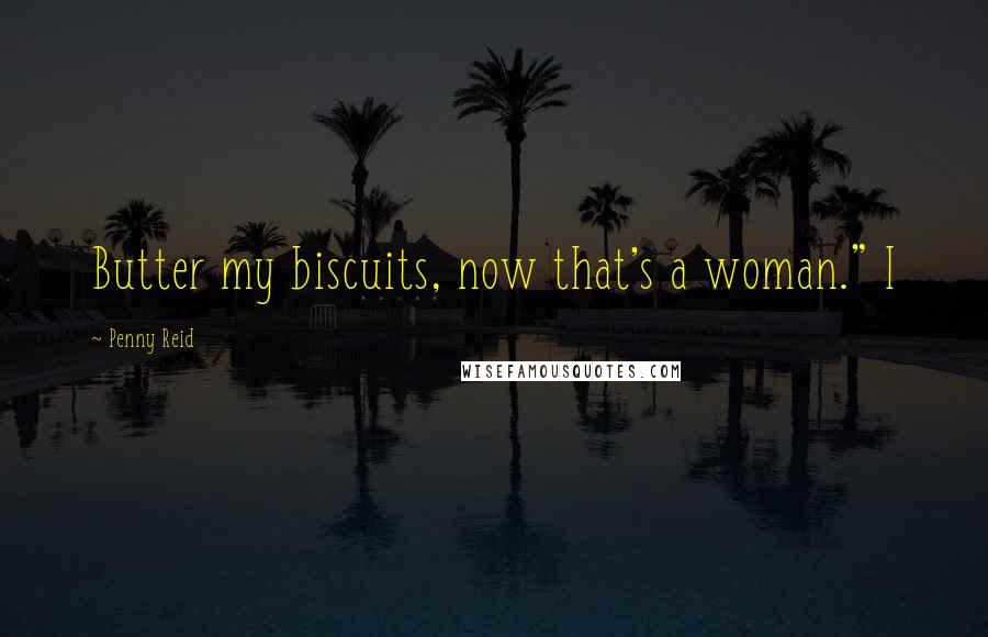 Penny Reid Quotes: Butter my biscuits, now that's a woman." I