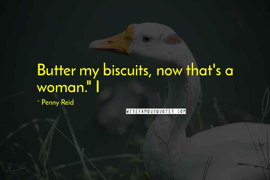 Penny Reid Quotes: Butter my biscuits, now that's a woman." I