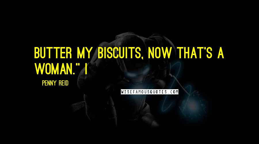 Penny Reid Quotes: Butter my biscuits, now that's a woman." I