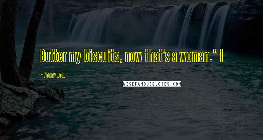 Penny Reid Quotes: Butter my biscuits, now that's a woman." I
