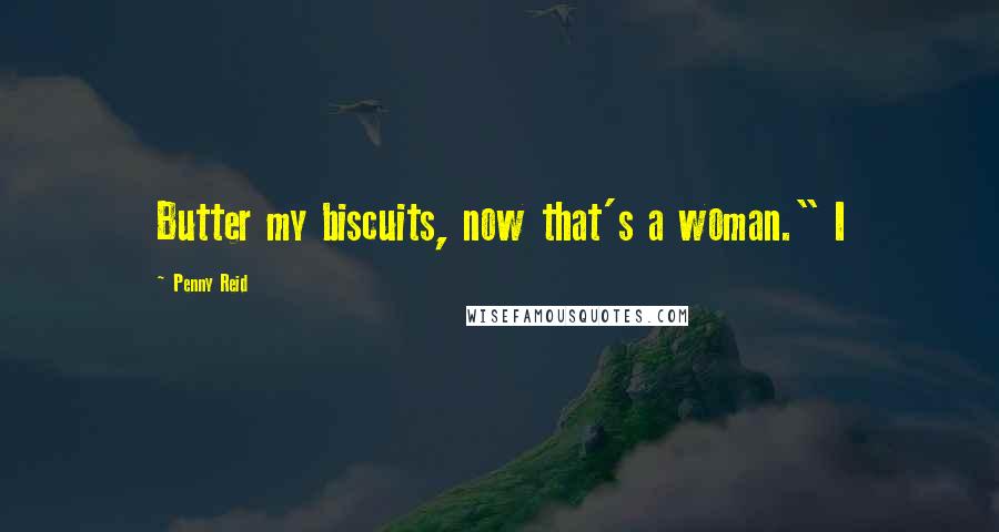 Penny Reid Quotes: Butter my biscuits, now that's a woman." I