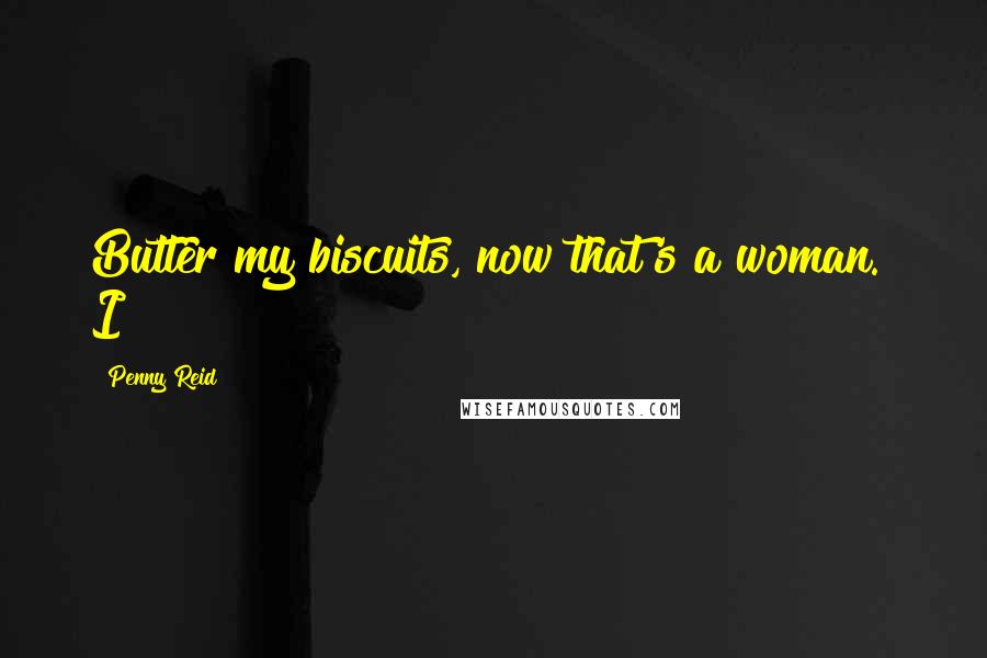 Penny Reid Quotes: Butter my biscuits, now that's a woman." I