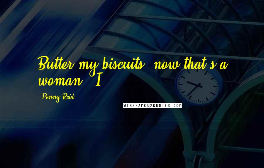 Penny Reid Quotes: Butter my biscuits, now that's a woman." I