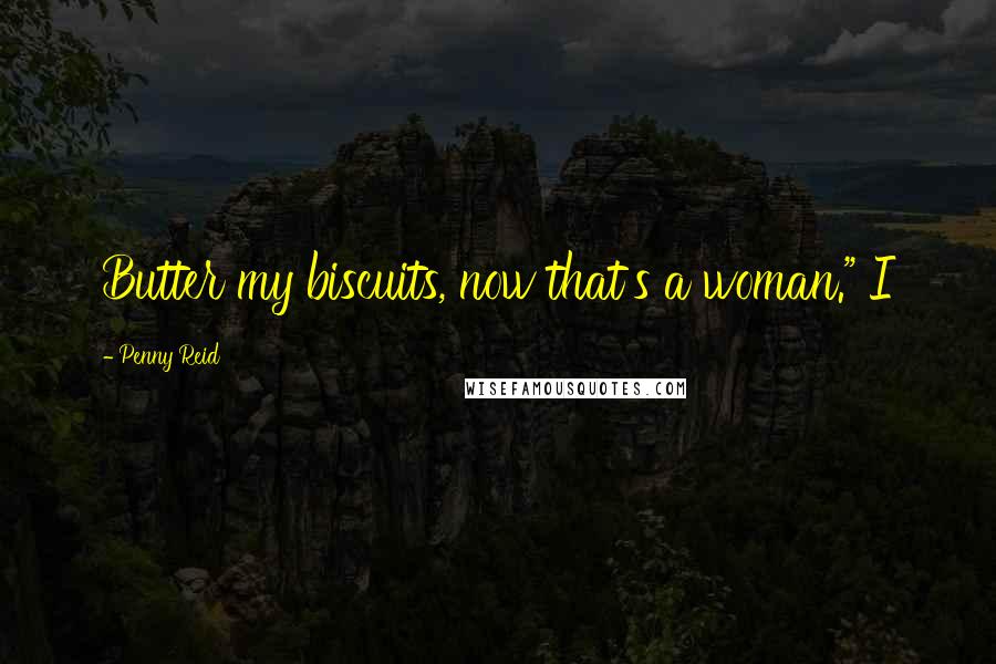 Penny Reid Quotes: Butter my biscuits, now that's a woman." I