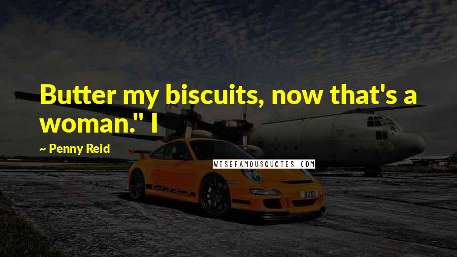 Penny Reid Quotes: Butter my biscuits, now that's a woman." I