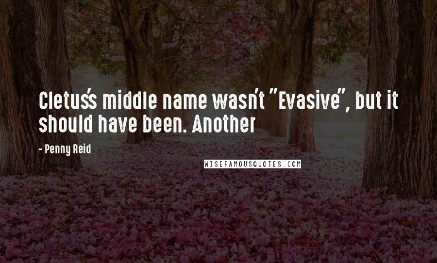 Penny Reid Quotes: Cletus's middle name wasn't "Evasive", but it should have been. Another