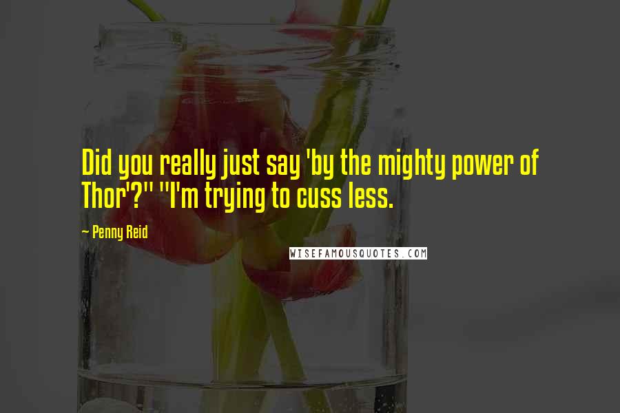 Penny Reid Quotes: Did you really just say 'by the mighty power of Thor'?" "I'm trying to cuss less.