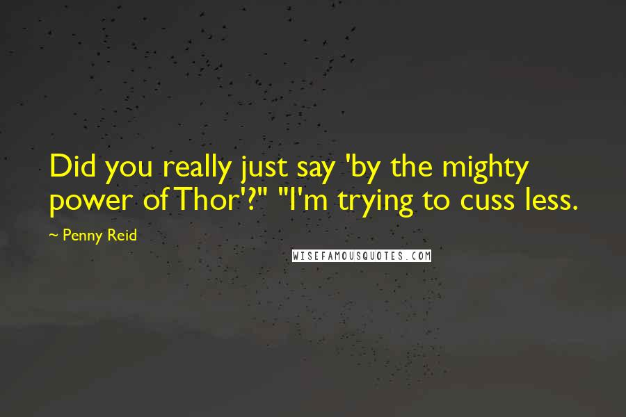 Penny Reid Quotes: Did you really just say 'by the mighty power of Thor'?" "I'm trying to cuss less.