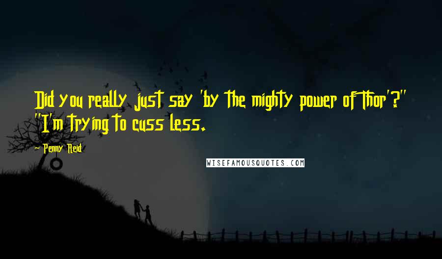 Penny Reid Quotes: Did you really just say 'by the mighty power of Thor'?" "I'm trying to cuss less.