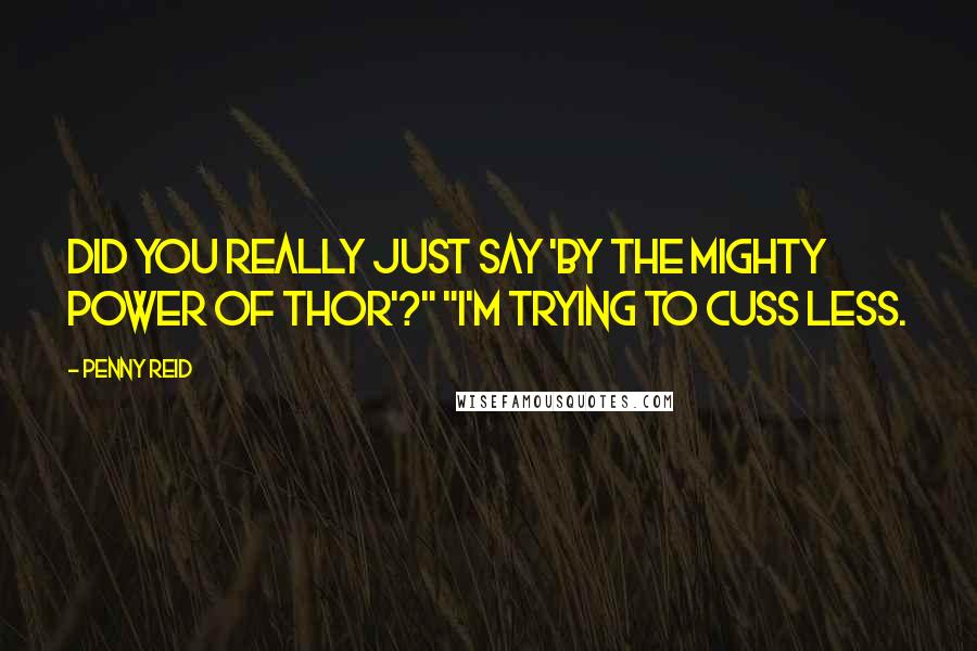 Penny Reid Quotes: Did you really just say 'by the mighty power of Thor'?" "I'm trying to cuss less.