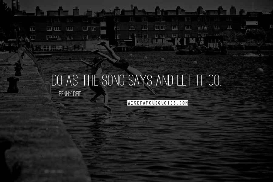 Penny Reid Quotes: Do as the song says and let it go.