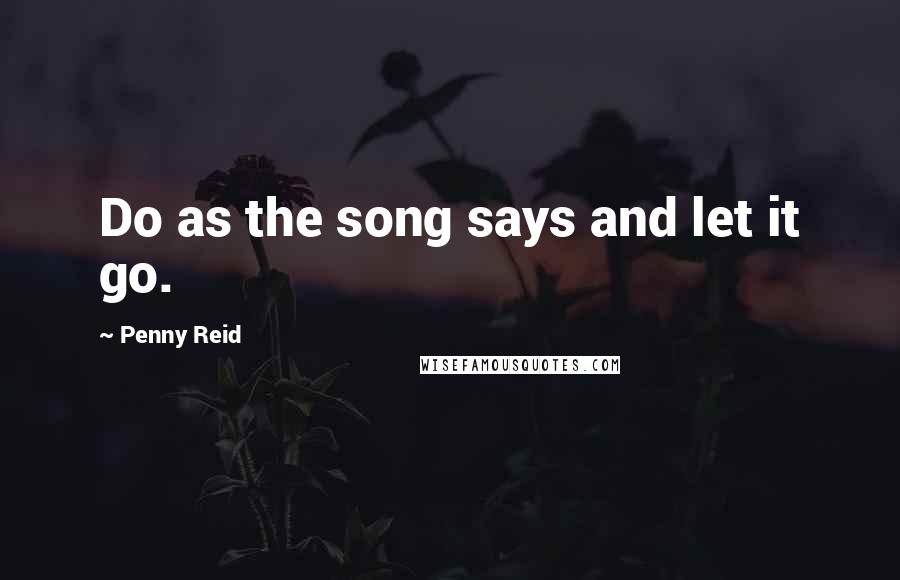 Penny Reid Quotes: Do as the song says and let it go.