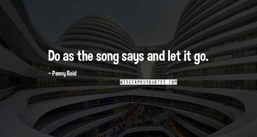 Penny Reid Quotes: Do as the song says and let it go.