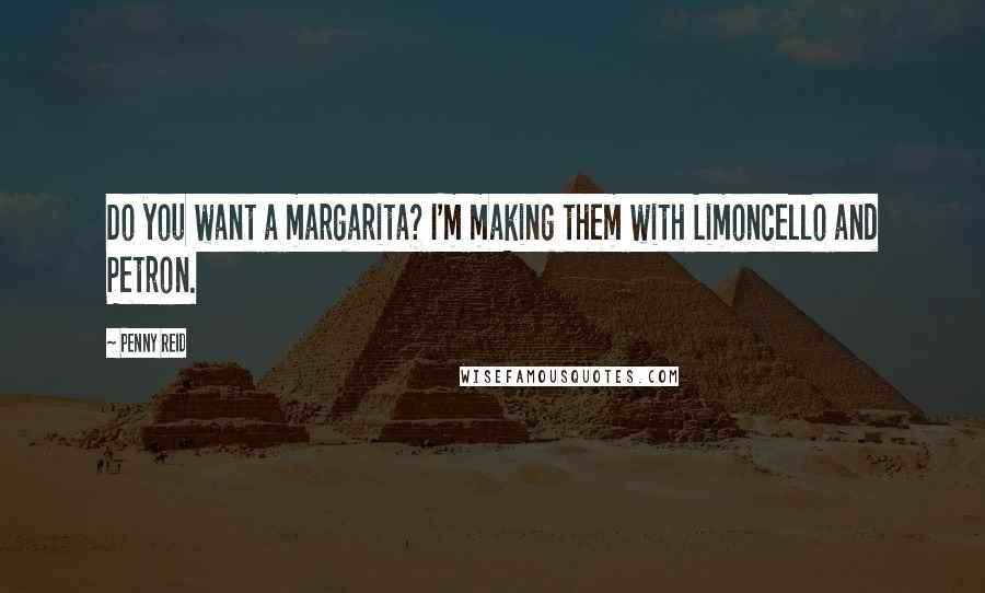 Penny Reid Quotes: Do you want a margarita? I'm making them with Limoncello and Petron.