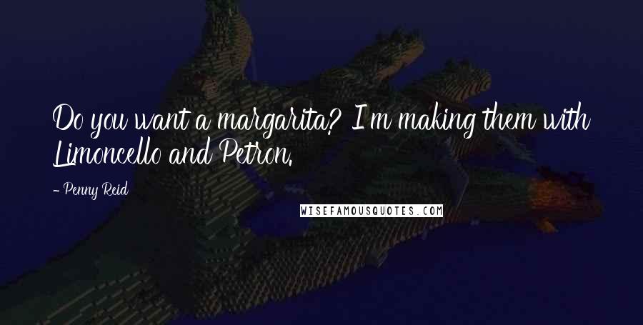 Penny Reid Quotes: Do you want a margarita? I'm making them with Limoncello and Petron.