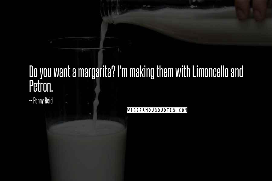 Penny Reid Quotes: Do you want a margarita? I'm making them with Limoncello and Petron.