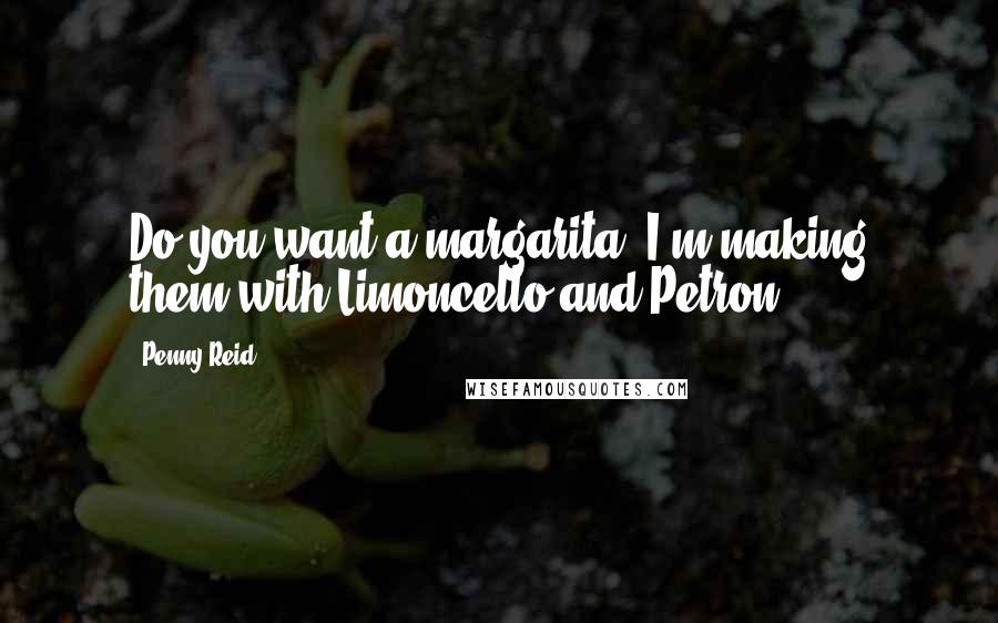 Penny Reid Quotes: Do you want a margarita? I'm making them with Limoncello and Petron.