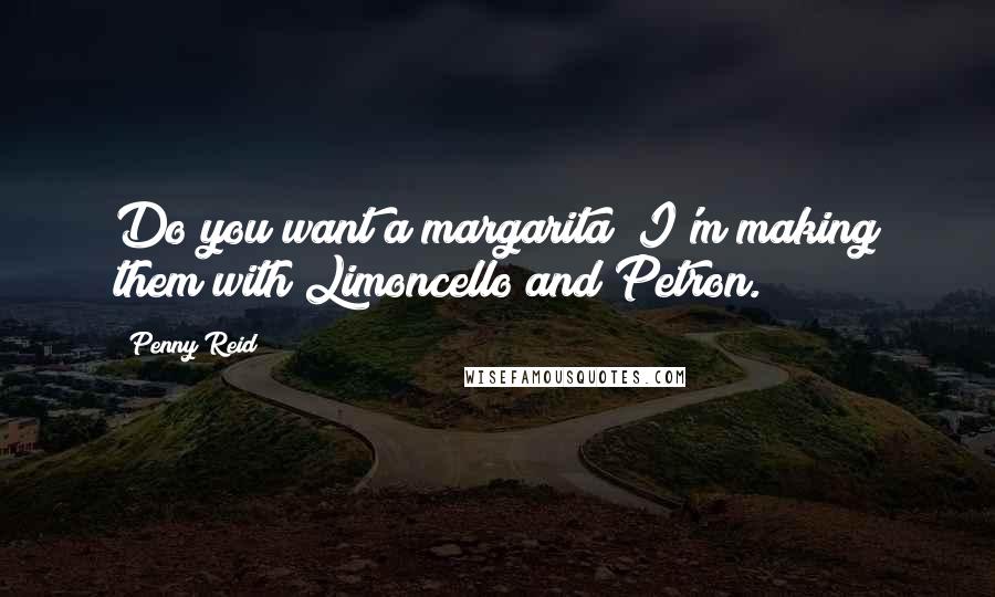 Penny Reid Quotes: Do you want a margarita? I'm making them with Limoncello and Petron.