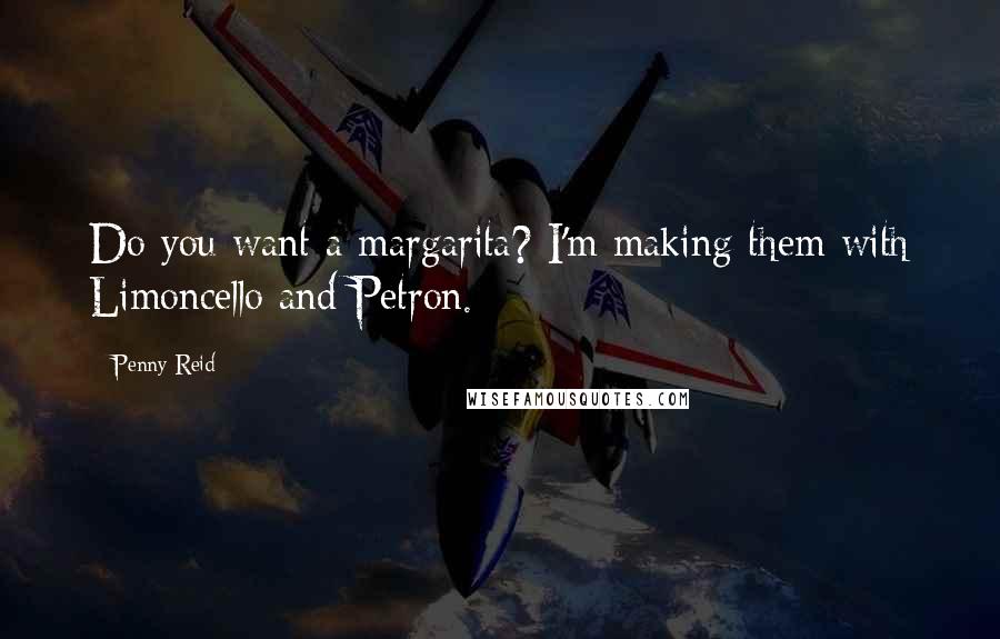 Penny Reid Quotes: Do you want a margarita? I'm making them with Limoncello and Petron.