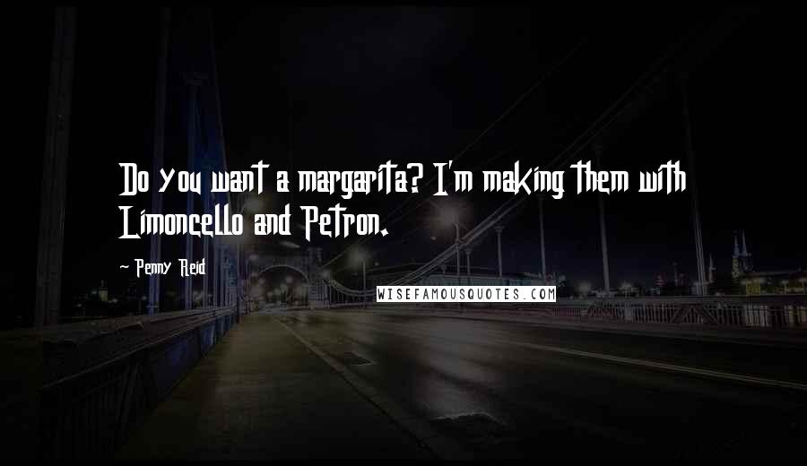 Penny Reid Quotes: Do you want a margarita? I'm making them with Limoncello and Petron.