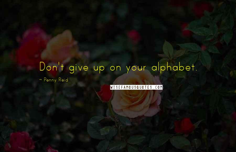 Penny Reid Quotes: Don't give up on your alphabet.