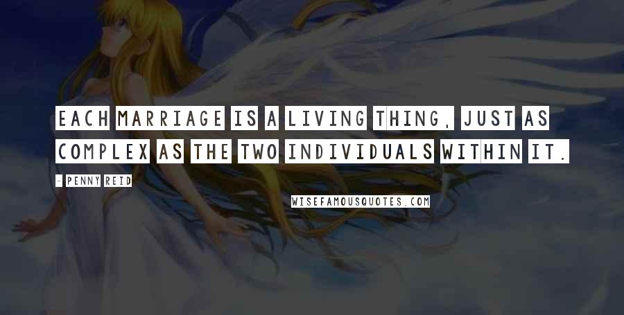 Penny Reid Quotes: Each marriage is a living thing, just as complex as the two individuals within it.