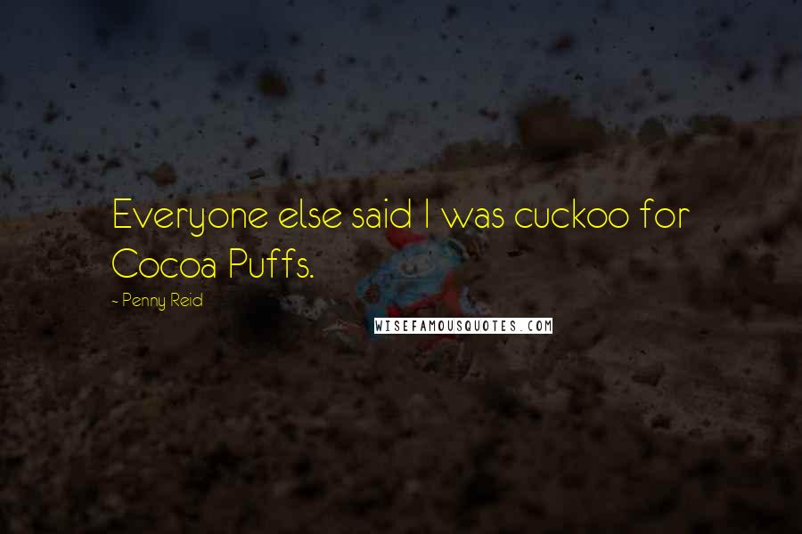 Penny Reid Quotes: Everyone else said I was cuckoo for Cocoa Puffs.