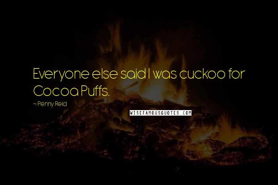 Penny Reid Quotes: Everyone else said I was cuckoo for Cocoa Puffs.