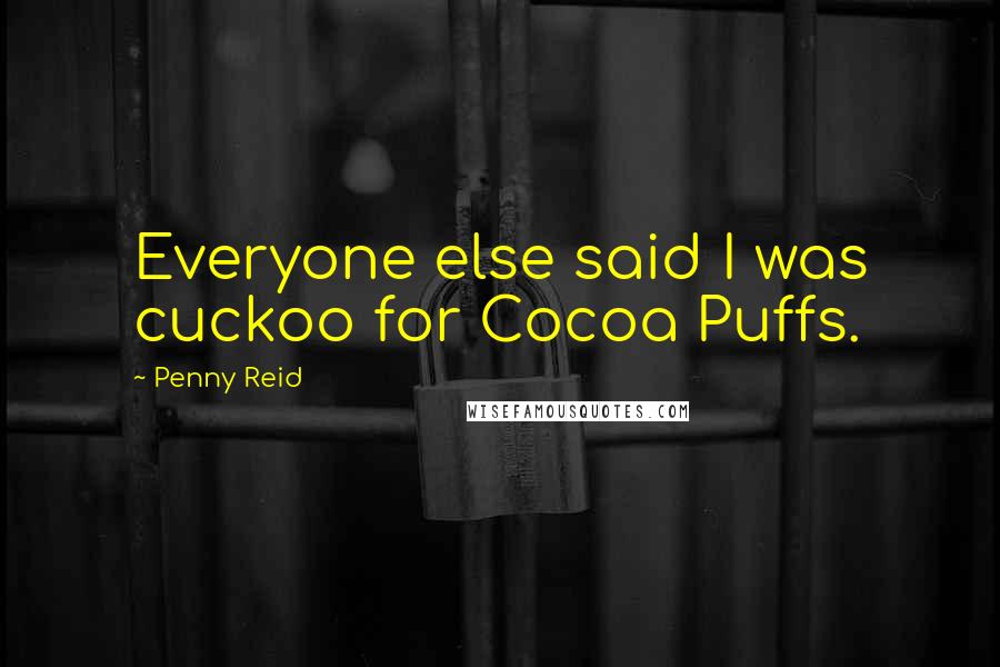 Penny Reid Quotes: Everyone else said I was cuckoo for Cocoa Puffs.