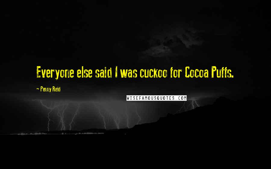 Penny Reid Quotes: Everyone else said I was cuckoo for Cocoa Puffs.