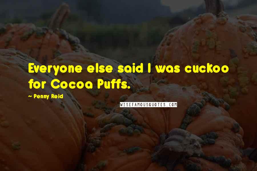 Penny Reid Quotes: Everyone else said I was cuckoo for Cocoa Puffs.