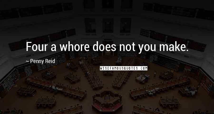 Penny Reid Quotes: Four a whore does not you make.