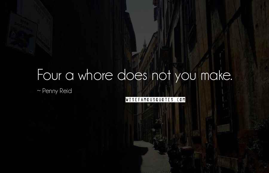 Penny Reid Quotes: Four a whore does not you make.