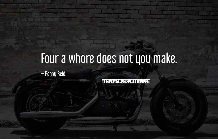 Penny Reid Quotes: Four a whore does not you make.