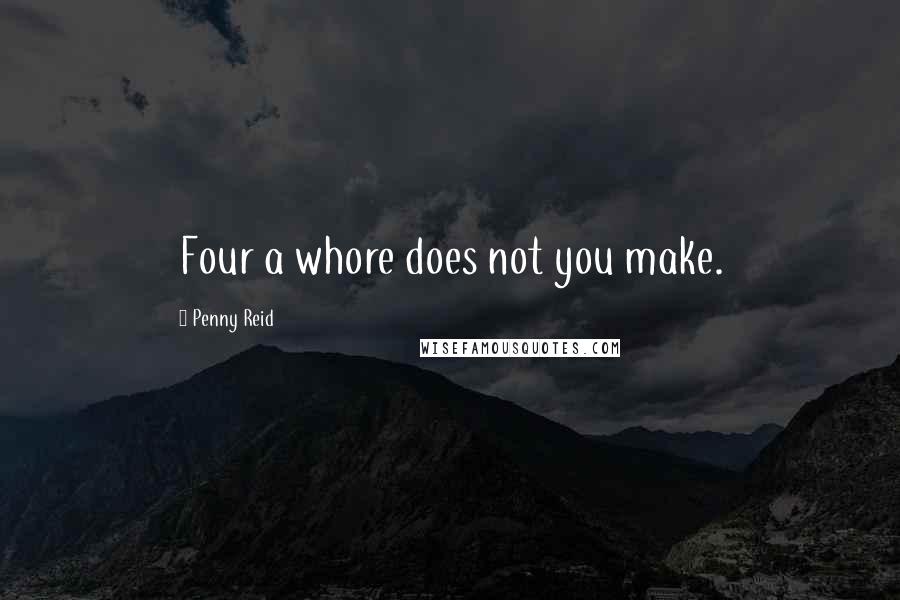 Penny Reid Quotes: Four a whore does not you make.