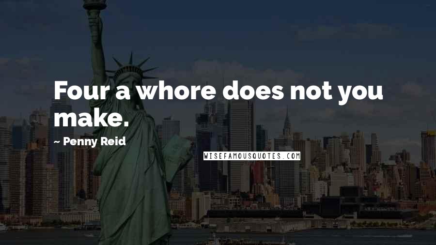 Penny Reid Quotes: Four a whore does not you make.