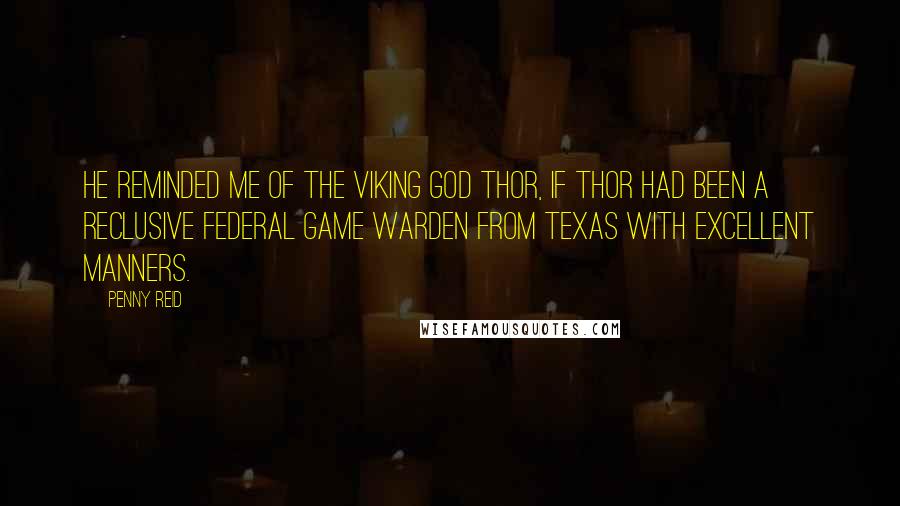 Penny Reid Quotes: He reminded me of the Viking god Thor, if Thor had been a reclusive federal game warden from Texas with excellent manners.