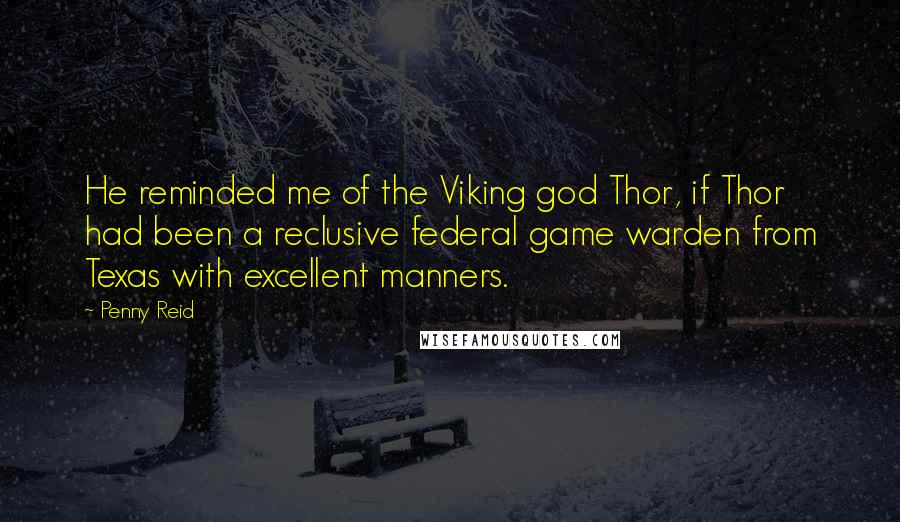 Penny Reid Quotes: He reminded me of the Viking god Thor, if Thor had been a reclusive federal game warden from Texas with excellent manners.