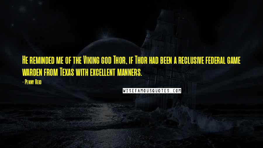 Penny Reid Quotes: He reminded me of the Viking god Thor, if Thor had been a reclusive federal game warden from Texas with excellent manners.
