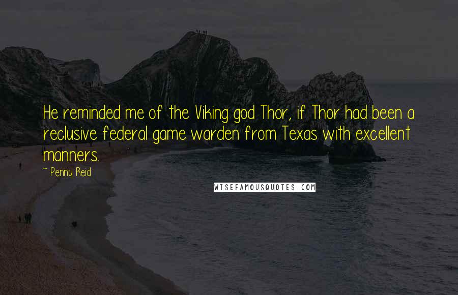 Penny Reid Quotes: He reminded me of the Viking god Thor, if Thor had been a reclusive federal game warden from Texas with excellent manners.