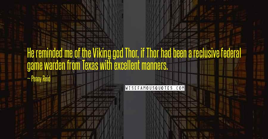 Penny Reid Quotes: He reminded me of the Viking god Thor, if Thor had been a reclusive federal game warden from Texas with excellent manners.