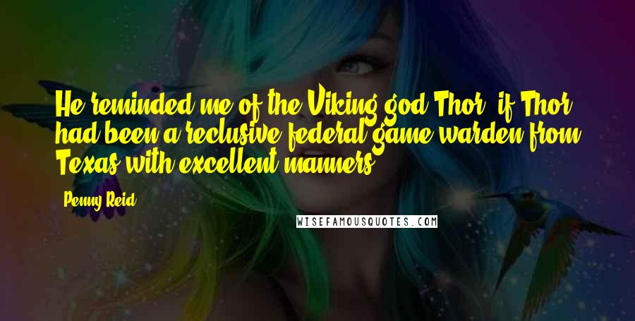 Penny Reid Quotes: He reminded me of the Viking god Thor, if Thor had been a reclusive federal game warden from Texas with excellent manners.
