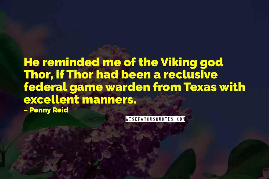 Penny Reid Quotes: He reminded me of the Viking god Thor, if Thor had been a reclusive federal game warden from Texas with excellent manners.