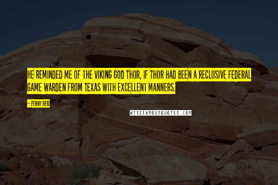 Penny Reid Quotes: He reminded me of the Viking god Thor, if Thor had been a reclusive federal game warden from Texas with excellent manners.