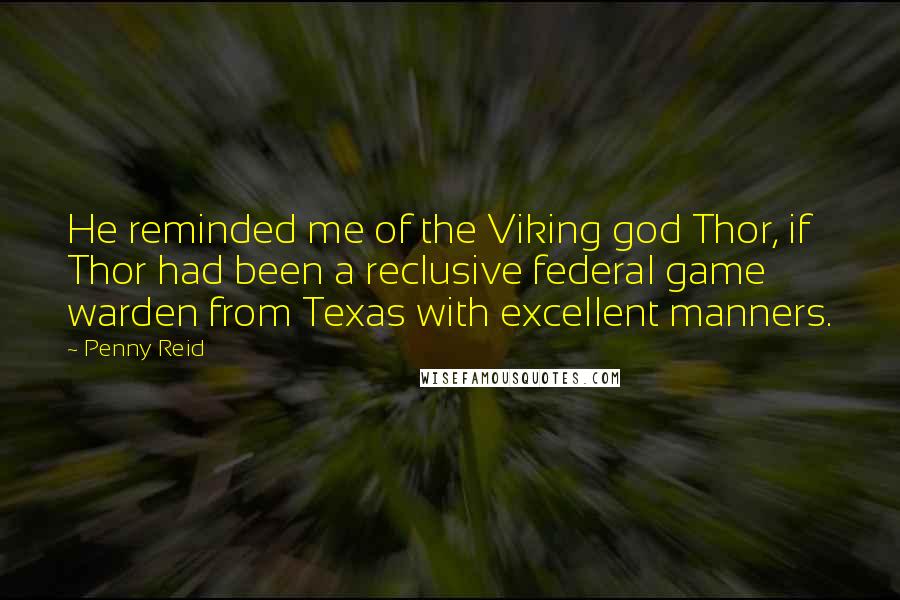 Penny Reid Quotes: He reminded me of the Viking god Thor, if Thor had been a reclusive federal game warden from Texas with excellent manners.