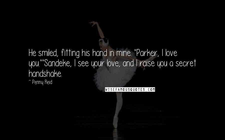 Penny Reid Quotes: He smiled, fitting his hand in mine. "Parker, I love you.""Sandeke, I see your love, and I raise you a secret handshake.