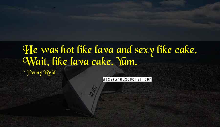 Penny Reid Quotes: He was hot like lava and sexy like cake. Wait, like lava cake. Yum.