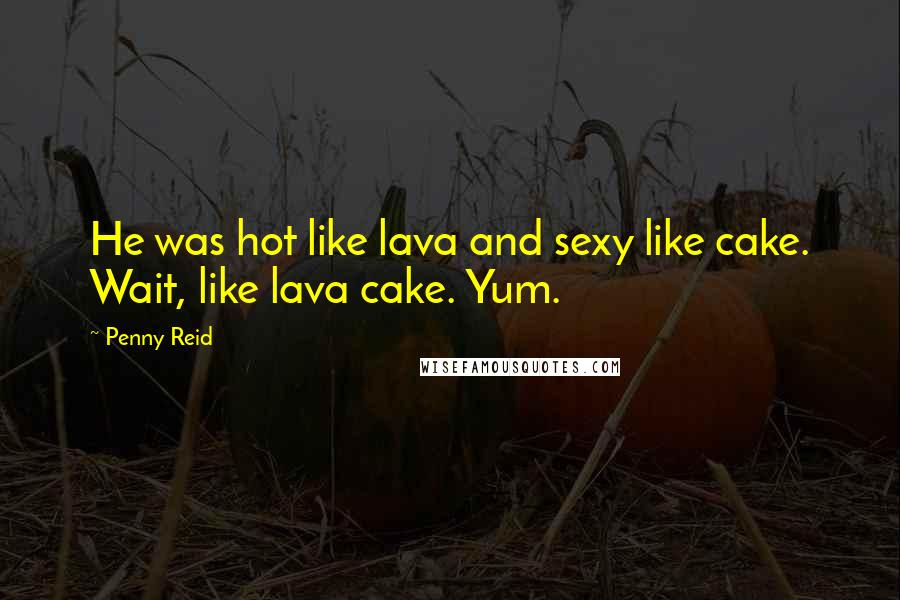 Penny Reid Quotes: He was hot like lava and sexy like cake. Wait, like lava cake. Yum.