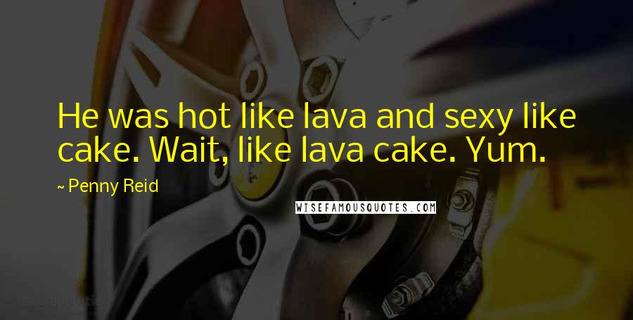 Penny Reid Quotes: He was hot like lava and sexy like cake. Wait, like lava cake. Yum.