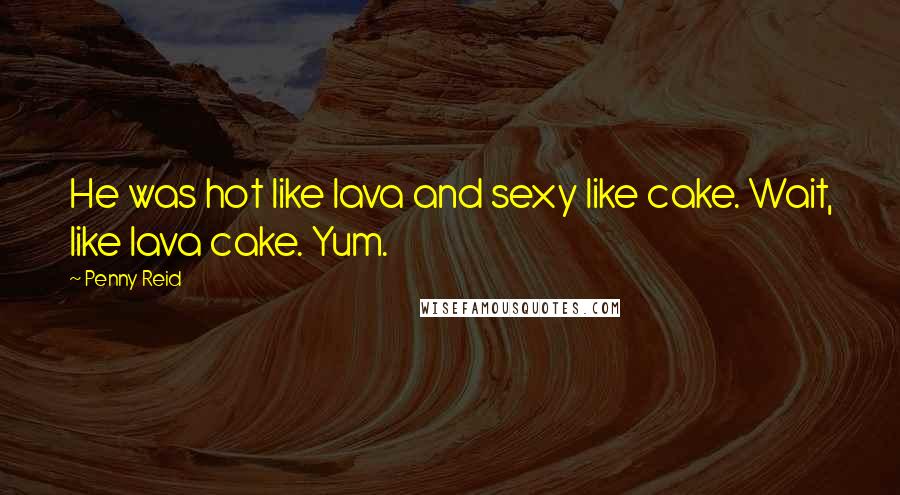 Penny Reid Quotes: He was hot like lava and sexy like cake. Wait, like lava cake. Yum.